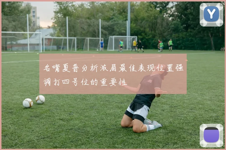 名嘴夏普分析浓眉最佳表现位置强调打四号位的重要性