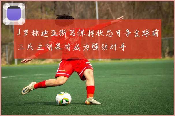 J罗称迪亚斯若保持状态可争金球前三民主刚果将成为强劲对手