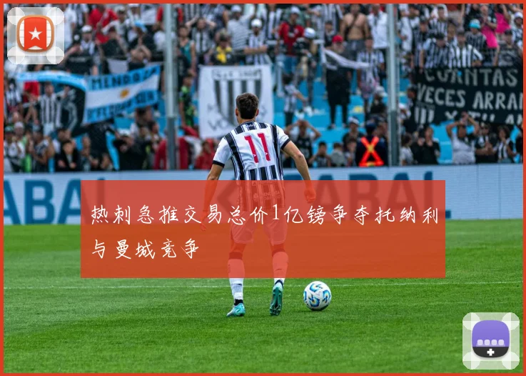 热刺急推交易总价1亿镑争夺托纳利与曼城竞争